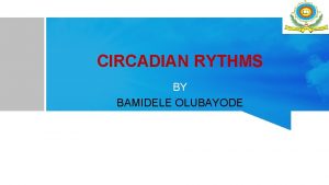 CIRCADIAN RYTHMS BY BAMIDELE OLUBAYODE INTRODUCTION Most organisms