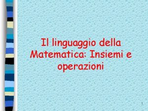 Il linguaggio della Matematica Insiemi e operazioni 1