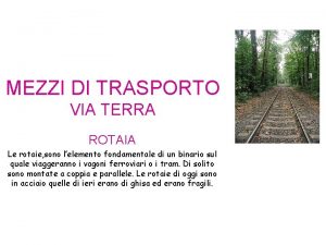 MEZZI DI TRASPORTO VIA TERRA ROTAIA Le rotaie