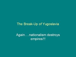 The BreakUp of Yugoslavia Again nationalism destroys empires