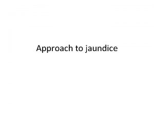 Approach to jaundice Jaundice refers to the yellowish