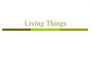 Living Things Characteristics of Living Things p Defining