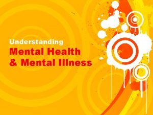 Understanding Mental Health Mental Illness What is Mental