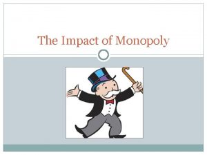The Impact of Monopoly Monopoly Perfect competition is