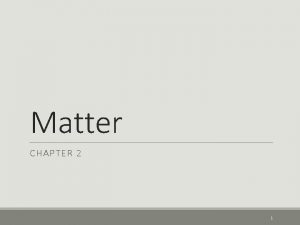 Matter CHAPTER 2 1 Classifying Matter SECTION 1