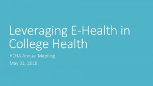 Leveraging EHealth in College Health ACHA Annual Meeting