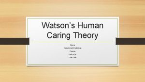 Watsons Human Caring Theory Name DepartmentInstitution Course Instructor