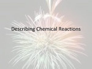 Describing Chemical Reactions Chemical reaction process by which