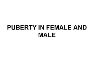 PUBERTY IN FEMALE AND MALE Puberty The ability