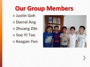 Our Group Members Justin Goh Darrel Ang Zhuang