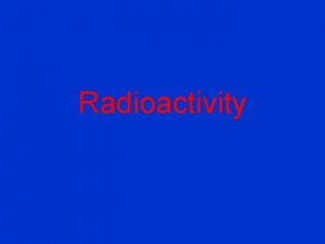Radioactivity History Henri Becquerel discovered radioactivity Left uranium