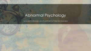 Abnormal Psychology Module 3 Etiology and Treatment of