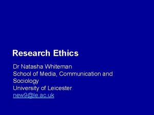 Research Ethics Dr Natasha Whiteman School of Media