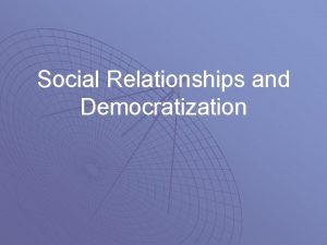 Social Relationships and Democratization Relationships and Democratization How