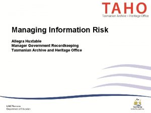 Managing Information Risk Allegra Huxtable Manager Government Recordkeeping