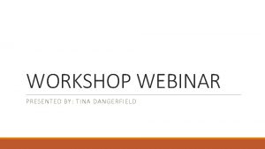 WORKSHOP WEBINAR PRESENTED BY TINA DANGERFIELD Workshop Webinar