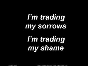 Im trading my sorrows Im trading my shame