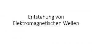 Entstehung von Elektromagnetischen Wellen Allgemeines Elektromagnetische Wellen EMWellen