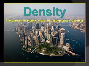 Density The amount of matter mass in a