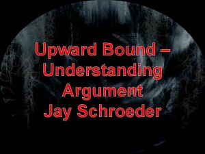 Upward Bound Understanding Argument Jay Schroeder Argument is