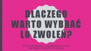 DLACZEGO WARTO WYBRA LO ZWOLE PRZYGOTOWAA UCZENNICA KLASY