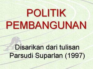 POLITIK PEMBANGUNAN Disarikan dari tulisan Parsudi Suparlan 1997