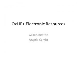 Ox LIP Electronic Resources Gillian Beattie Angela Carritt