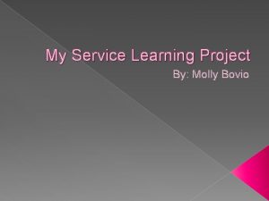 My Service Learning Project By Molly Bovio I