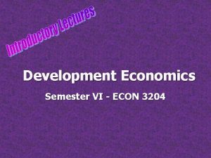 Development Economics Semester VI ECON 3204 What is