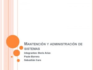 MANTENCIN Y ADMINISTRACIN DE SISTEMAS Integrantes Boris Arias