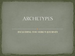 ARCHETYPES INCLUDING THE HEROS JOURNEY Archetypes Situations characters