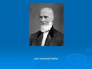 John Greenleaf Whittier John Greenleaf Whittier was born