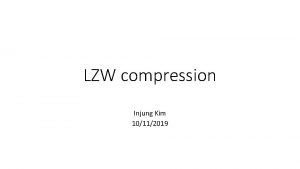 LZW compression Injung Kim 10112019 LempelZivWelch LZW Algorithm