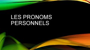 LES PRONOMS PERSONNELS LES PRONOMS PERSONNELS Pronouns are