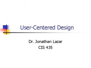 UserCentered Design Dr Jonathan Lazar CIS 435 UserCentered