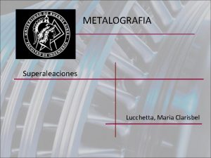 METALOGRAFIA Superaleaciones Lucchetta Mara Clarisbel Superaleaciones Introduccin Super