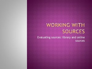 Evaluating sources library and online sources Does the