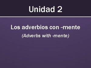 Unidad 2 Los adverbios con mente Adverbs with