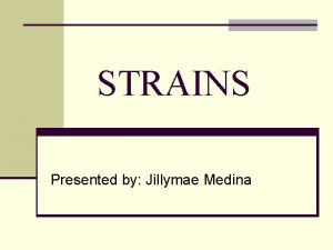 STRAINS Presented by Jillymae Medina What Is a