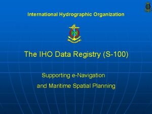 International Hydrographic Organization The IHO Data Registry S100