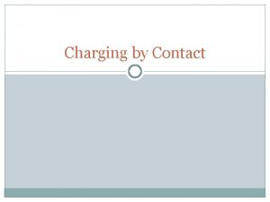 Charging by Contact Charging by Contact Positively Using