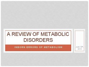 A REVIEW OF METABOLIC DISORDERS INBORN ERRORS OF