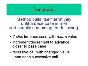 Recursion Method calls itself iteratively until a base