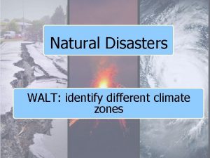 Natural Disasters WALT identify different climate zones What