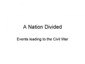 A Nation Divided Events leading to the Civil