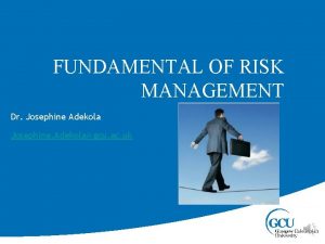 FUNDAMENTAL OF RISK MANAGEMENT Dr Josephine Adekola Josephine