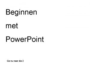 Beginnen met Power Point Ga nu naar dia