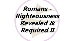 Romans Righteousness Revealed Required II Romans Righteousness Revealed