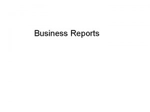 Business Reports Introduction Reports are written to 1