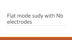 Flat mode sudy with Nb electrodes Flat mode